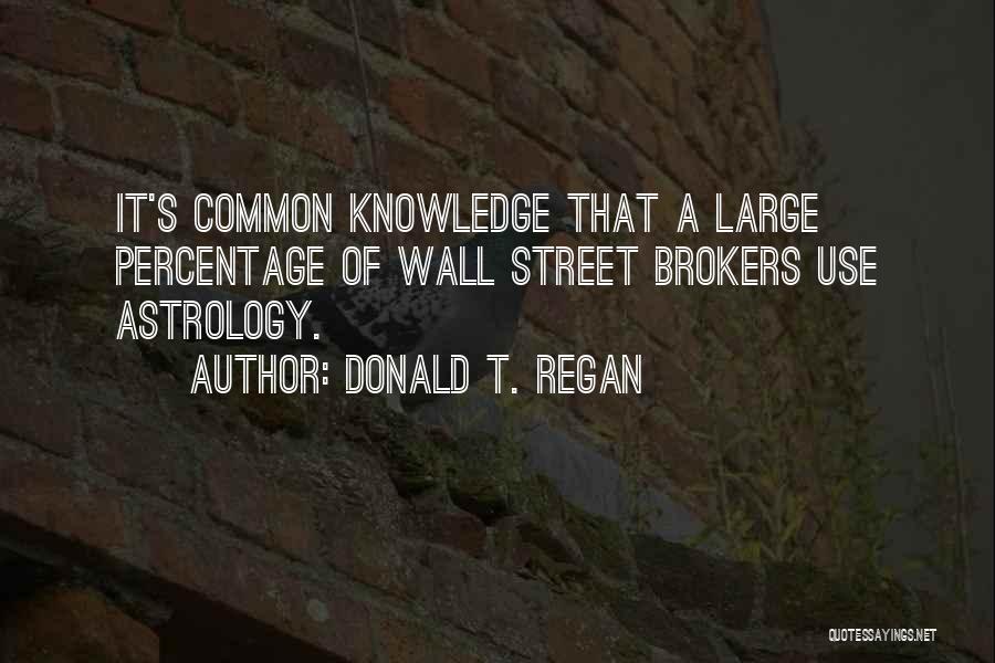 Donald T. Regan Quotes: It's Common Knowledge That A Large Percentage Of Wall Street Brokers Use Astrology.