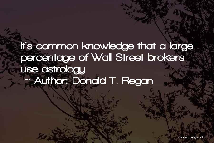 Donald T. Regan Quotes: It's Common Knowledge That A Large Percentage Of Wall Street Brokers Use Astrology.