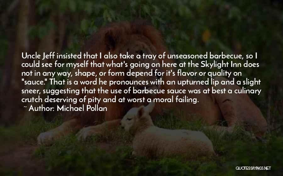 Michael Pollan Quotes: Uncle Jeff Insisted That I Also Take A Tray Of Unseasoned Barbecue, So I Could See For Myself That What's