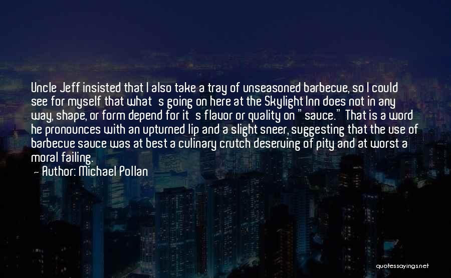 Michael Pollan Quotes: Uncle Jeff Insisted That I Also Take A Tray Of Unseasoned Barbecue, So I Could See For Myself That What's