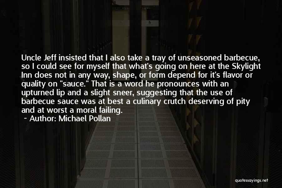 Michael Pollan Quotes: Uncle Jeff Insisted That I Also Take A Tray Of Unseasoned Barbecue, So I Could See For Myself That What's