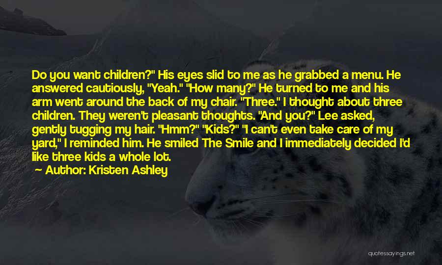 Kristen Ashley Quotes: Do You Want Children? His Eyes Slid To Me As He Grabbed A Menu. He Answered Cautiously, Yeah. How Many?