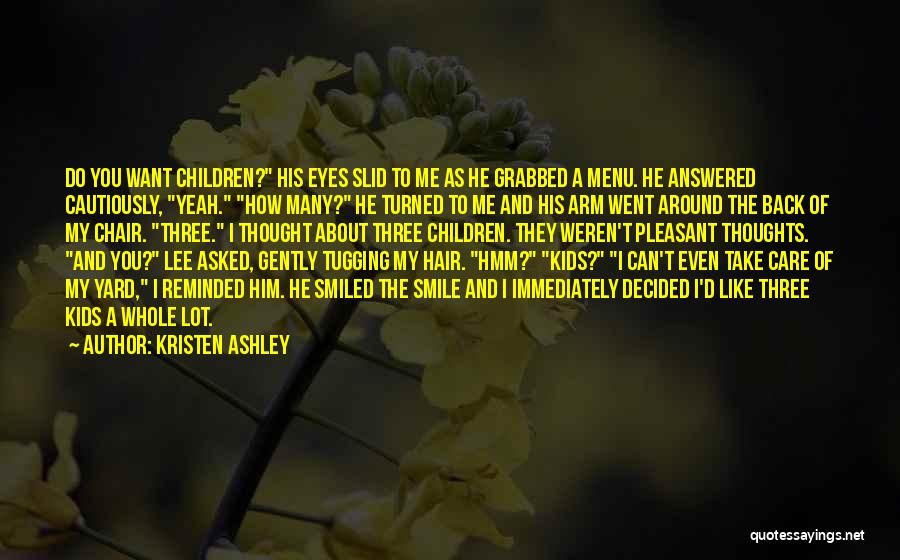 Kristen Ashley Quotes: Do You Want Children? His Eyes Slid To Me As He Grabbed A Menu. He Answered Cautiously, Yeah. How Many?