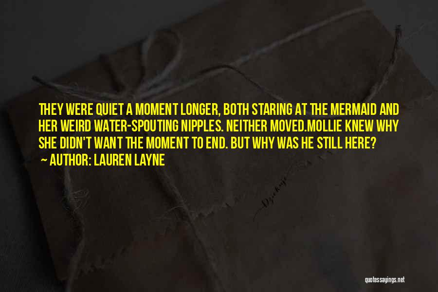 Lauren Layne Quotes: They Were Quiet A Moment Longer, Both Staring At The Mermaid And Her Weird Water-spouting Nipples. Neither Moved.mollie Knew Why