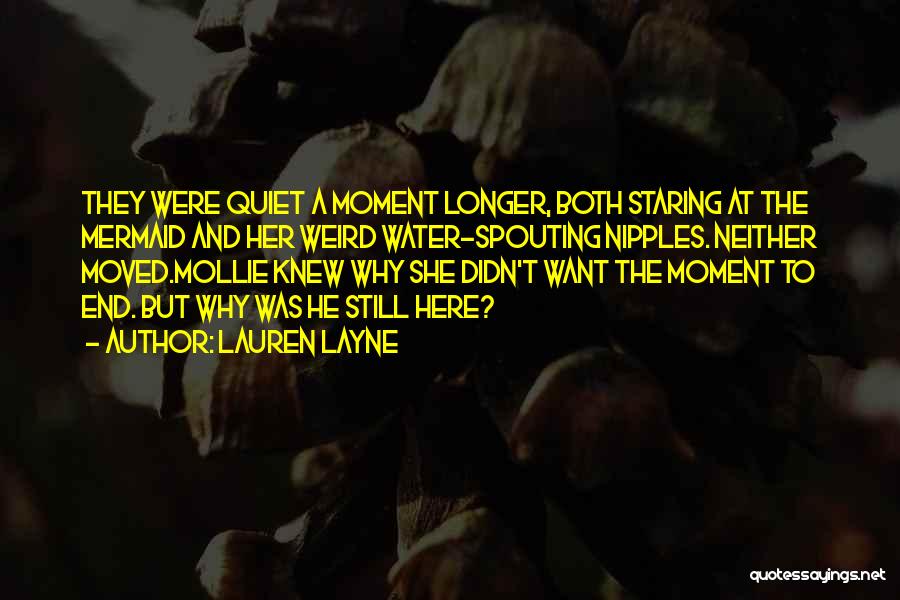 Lauren Layne Quotes: They Were Quiet A Moment Longer, Both Staring At The Mermaid And Her Weird Water-spouting Nipples. Neither Moved.mollie Knew Why