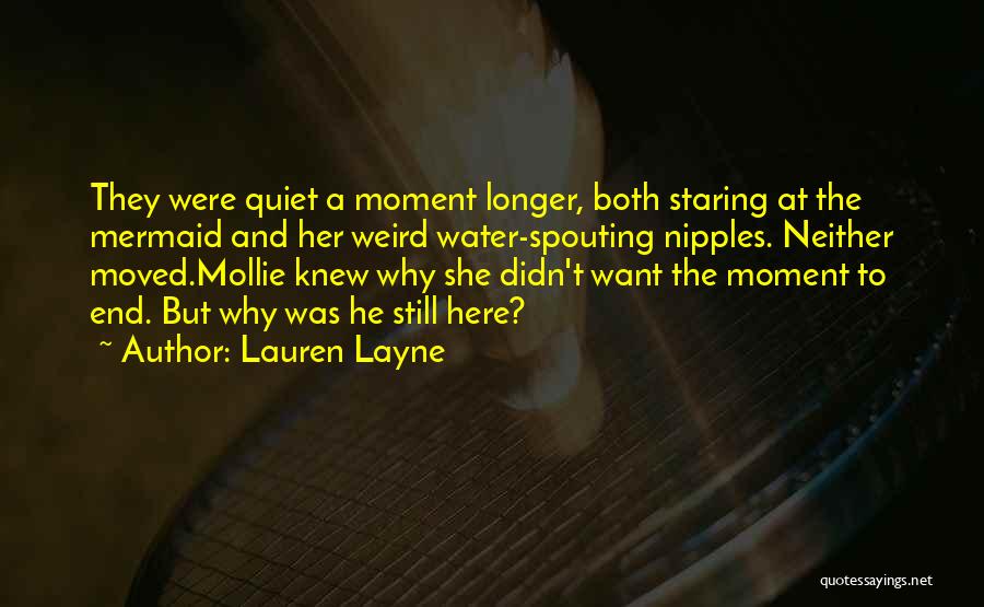 Lauren Layne Quotes: They Were Quiet A Moment Longer, Both Staring At The Mermaid And Her Weird Water-spouting Nipples. Neither Moved.mollie Knew Why