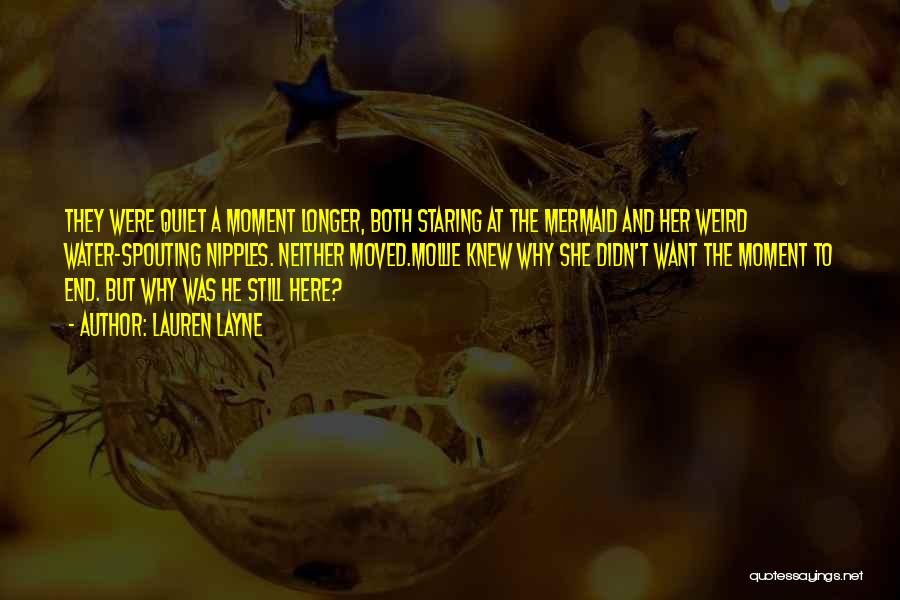 Lauren Layne Quotes: They Were Quiet A Moment Longer, Both Staring At The Mermaid And Her Weird Water-spouting Nipples. Neither Moved.mollie Knew Why