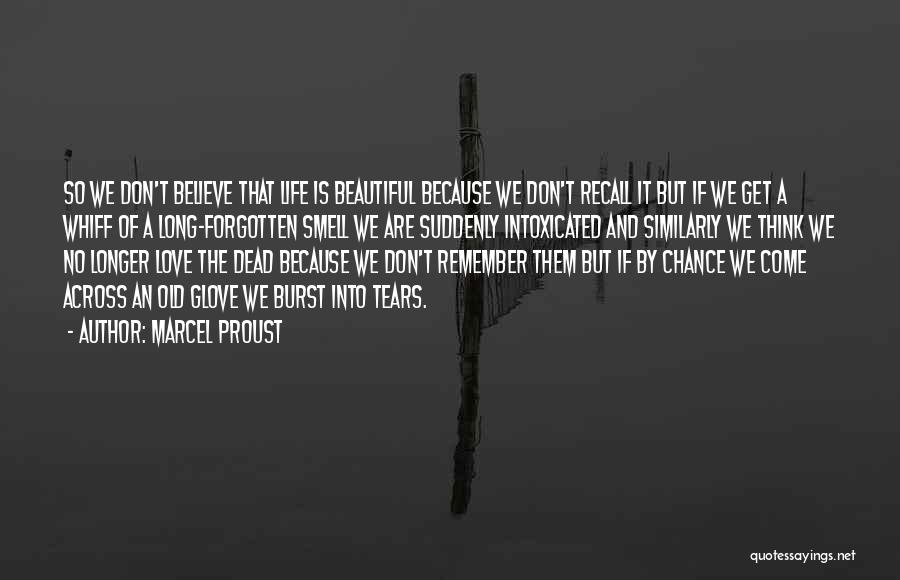 Marcel Proust Quotes: So We Don't Believe That Life Is Beautiful Because We Don't Recall It But If We Get A Whiff Of