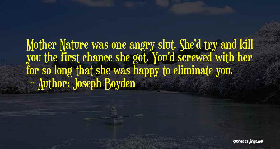 Joseph Boyden Quotes: Mother Nature Was One Angry Slut. She'd Try And Kill You The First Chance She Got. You'd Screwed With Her