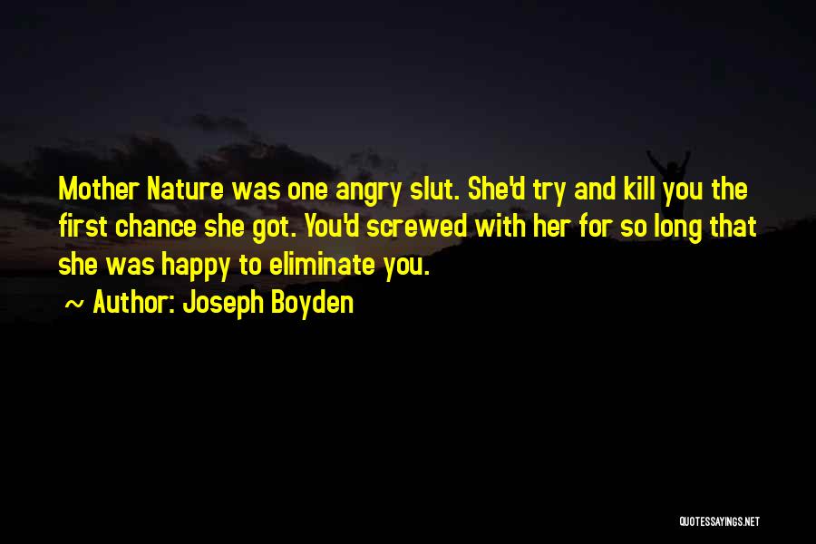 Joseph Boyden Quotes: Mother Nature Was One Angry Slut. She'd Try And Kill You The First Chance She Got. You'd Screwed With Her