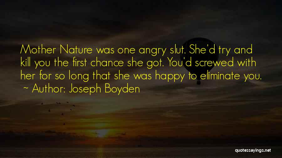 Joseph Boyden Quotes: Mother Nature Was One Angry Slut. She'd Try And Kill You The First Chance She Got. You'd Screwed With Her