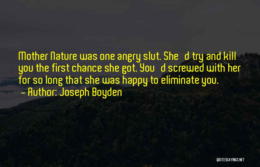 Joseph Boyden Quotes: Mother Nature Was One Angry Slut. She'd Try And Kill You The First Chance She Got. You'd Screwed With Her