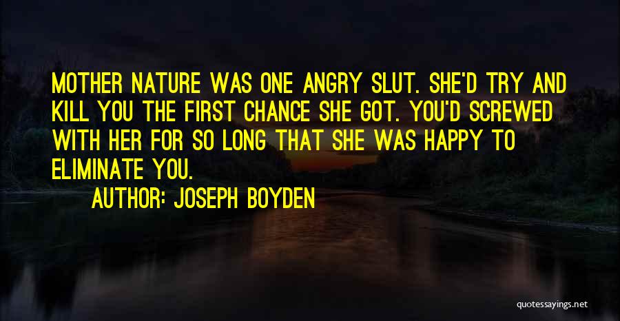 Joseph Boyden Quotes: Mother Nature Was One Angry Slut. She'd Try And Kill You The First Chance She Got. You'd Screwed With Her