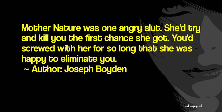 Joseph Boyden Quotes: Mother Nature Was One Angry Slut. She'd Try And Kill You The First Chance She Got. You'd Screwed With Her