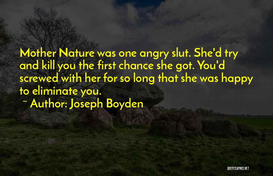 Joseph Boyden Quotes: Mother Nature Was One Angry Slut. She'd Try And Kill You The First Chance She Got. You'd Screwed With Her