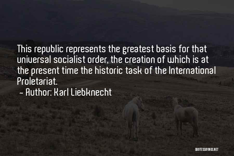 Karl Liebknecht Quotes: This Republic Represents The Greatest Basis For That Universal Socialist Order, The Creation Of Which Is At The Present Time