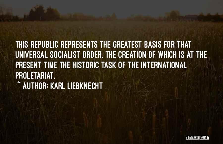 Karl Liebknecht Quotes: This Republic Represents The Greatest Basis For That Universal Socialist Order, The Creation Of Which Is At The Present Time