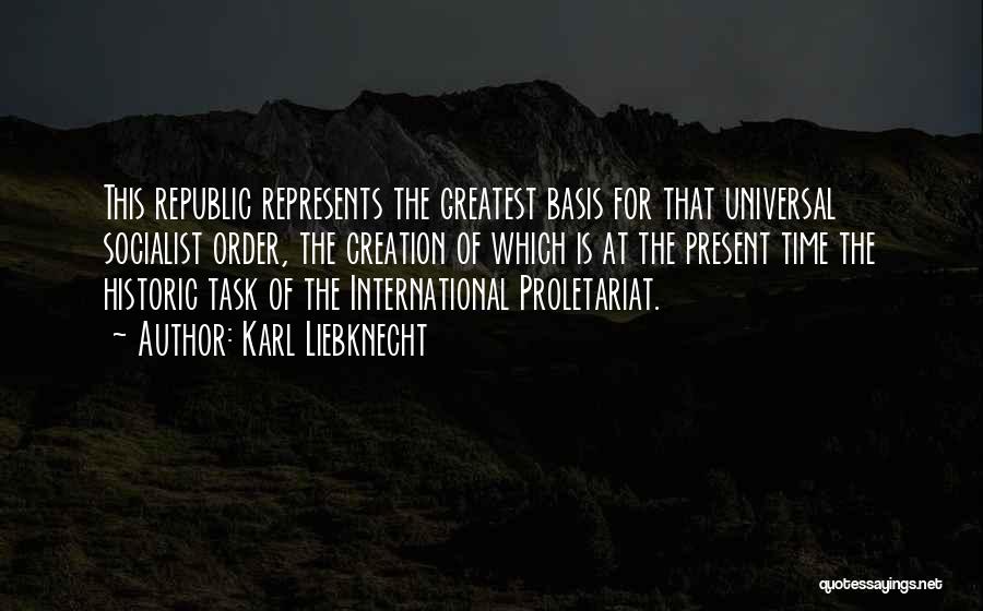 Karl Liebknecht Quotes: This Republic Represents The Greatest Basis For That Universal Socialist Order, The Creation Of Which Is At The Present Time