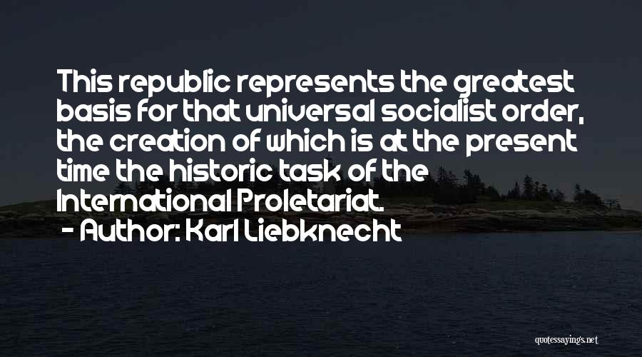 Karl Liebknecht Quotes: This Republic Represents The Greatest Basis For That Universal Socialist Order, The Creation Of Which Is At The Present Time