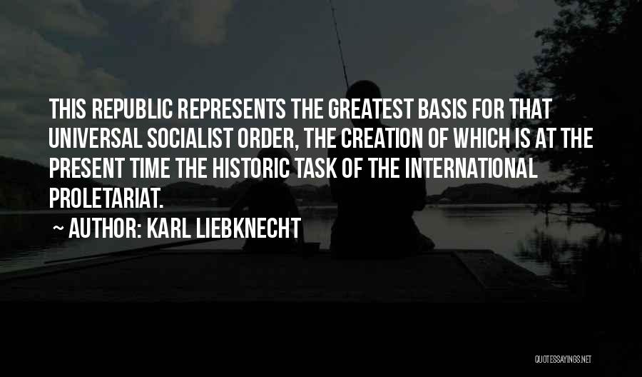 Karl Liebknecht Quotes: This Republic Represents The Greatest Basis For That Universal Socialist Order, The Creation Of Which Is At The Present Time