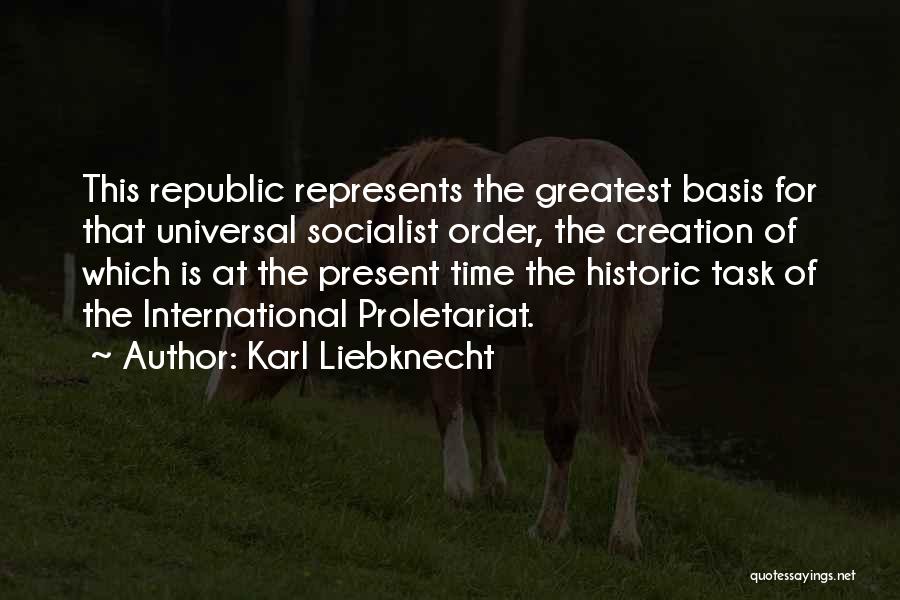 Karl Liebknecht Quotes: This Republic Represents The Greatest Basis For That Universal Socialist Order, The Creation Of Which Is At The Present Time