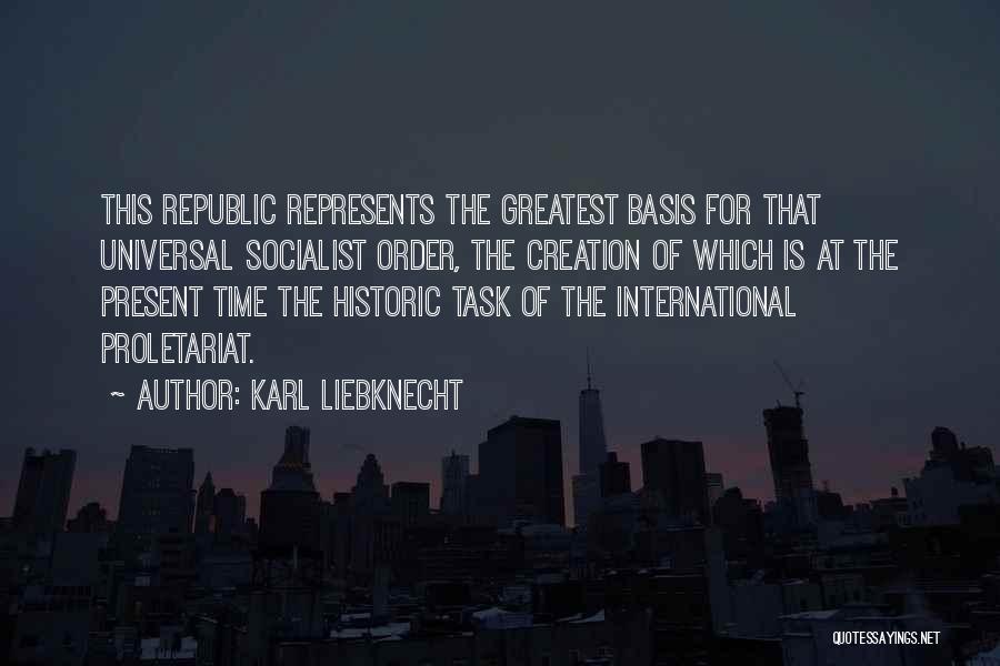 Karl Liebknecht Quotes: This Republic Represents The Greatest Basis For That Universal Socialist Order, The Creation Of Which Is At The Present Time