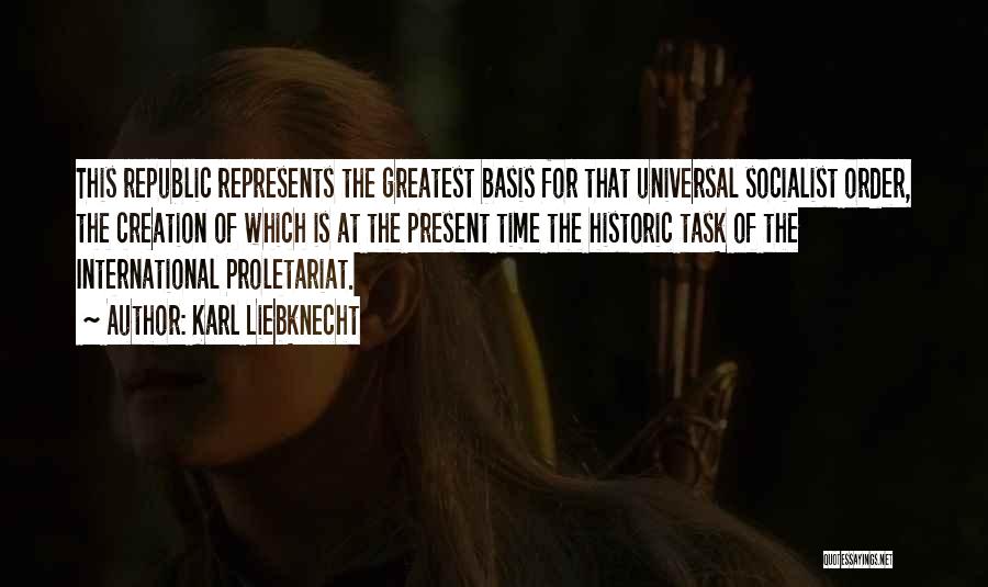 Karl Liebknecht Quotes: This Republic Represents The Greatest Basis For That Universal Socialist Order, The Creation Of Which Is At The Present Time