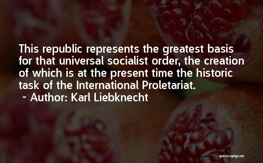 Karl Liebknecht Quotes: This Republic Represents The Greatest Basis For That Universal Socialist Order, The Creation Of Which Is At The Present Time