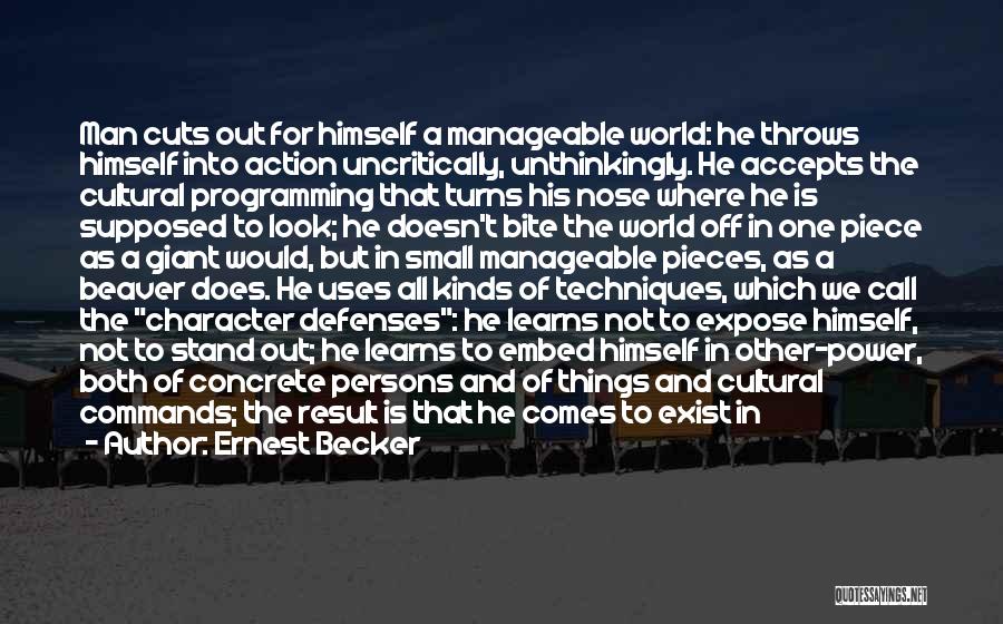 Ernest Becker Quotes: Man Cuts Out For Himself A Manageable World: He Throws Himself Into Action Uncritically, Unthinkingly. He Accepts The Cultural Programming