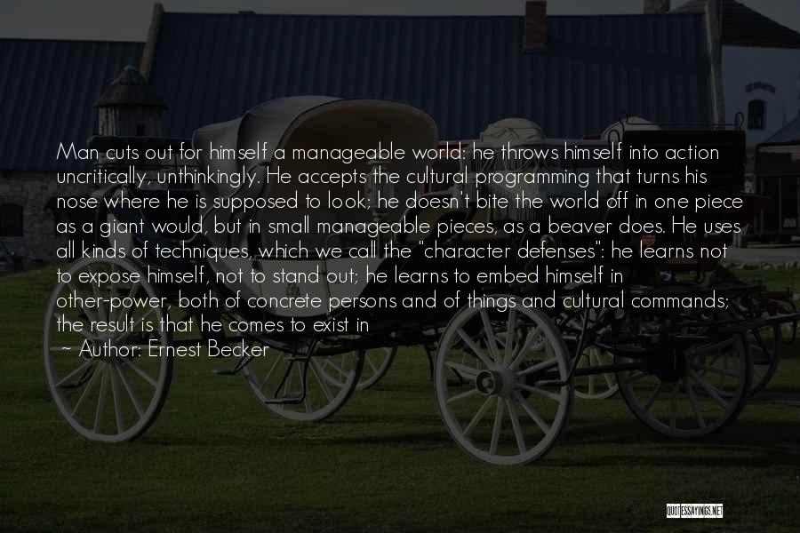 Ernest Becker Quotes: Man Cuts Out For Himself A Manageable World: He Throws Himself Into Action Uncritically, Unthinkingly. He Accepts The Cultural Programming