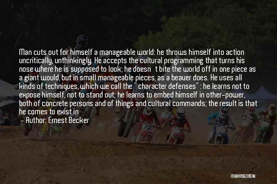 Ernest Becker Quotes: Man Cuts Out For Himself A Manageable World: He Throws Himself Into Action Uncritically, Unthinkingly. He Accepts The Cultural Programming