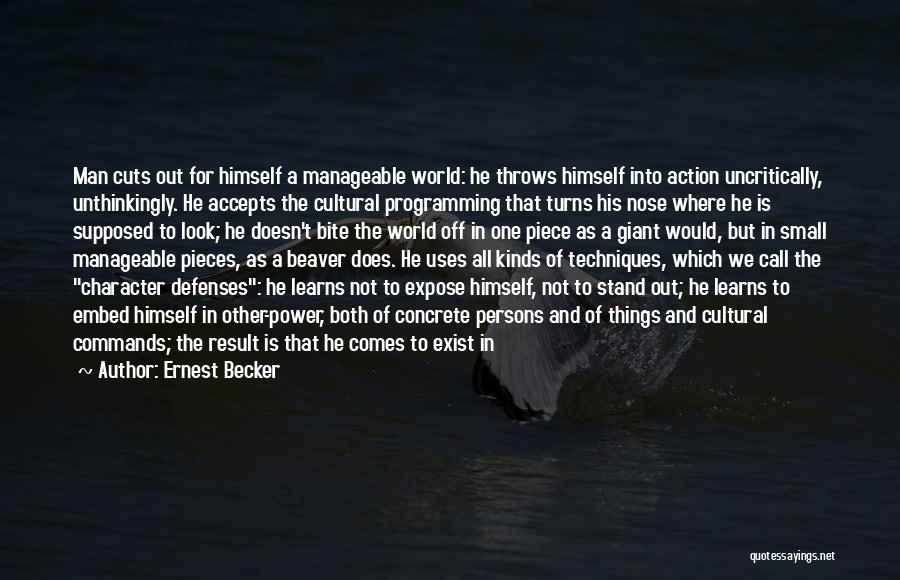 Ernest Becker Quotes: Man Cuts Out For Himself A Manageable World: He Throws Himself Into Action Uncritically, Unthinkingly. He Accepts The Cultural Programming