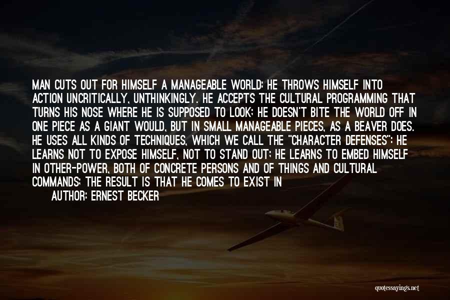 Ernest Becker Quotes: Man Cuts Out For Himself A Manageable World: He Throws Himself Into Action Uncritically, Unthinkingly. He Accepts The Cultural Programming