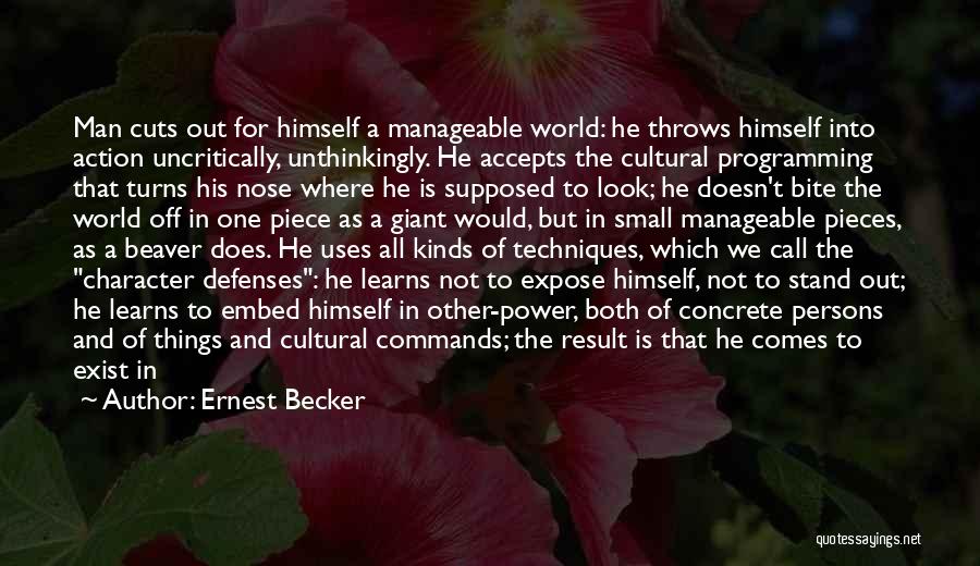 Ernest Becker Quotes: Man Cuts Out For Himself A Manageable World: He Throws Himself Into Action Uncritically, Unthinkingly. He Accepts The Cultural Programming