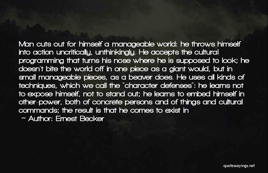 Ernest Becker Quotes: Man Cuts Out For Himself A Manageable World: He Throws Himself Into Action Uncritically, Unthinkingly. He Accepts The Cultural Programming