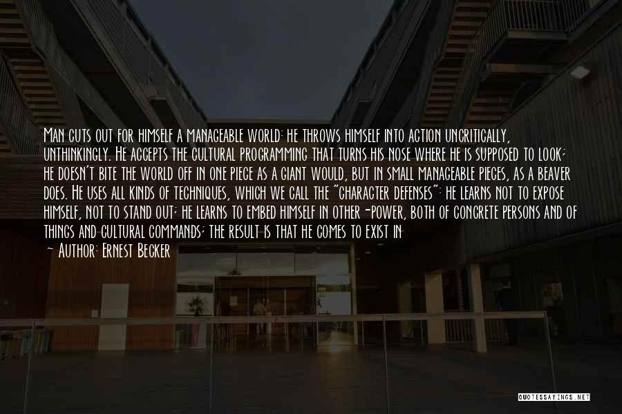 Ernest Becker Quotes: Man Cuts Out For Himself A Manageable World: He Throws Himself Into Action Uncritically, Unthinkingly. He Accepts The Cultural Programming