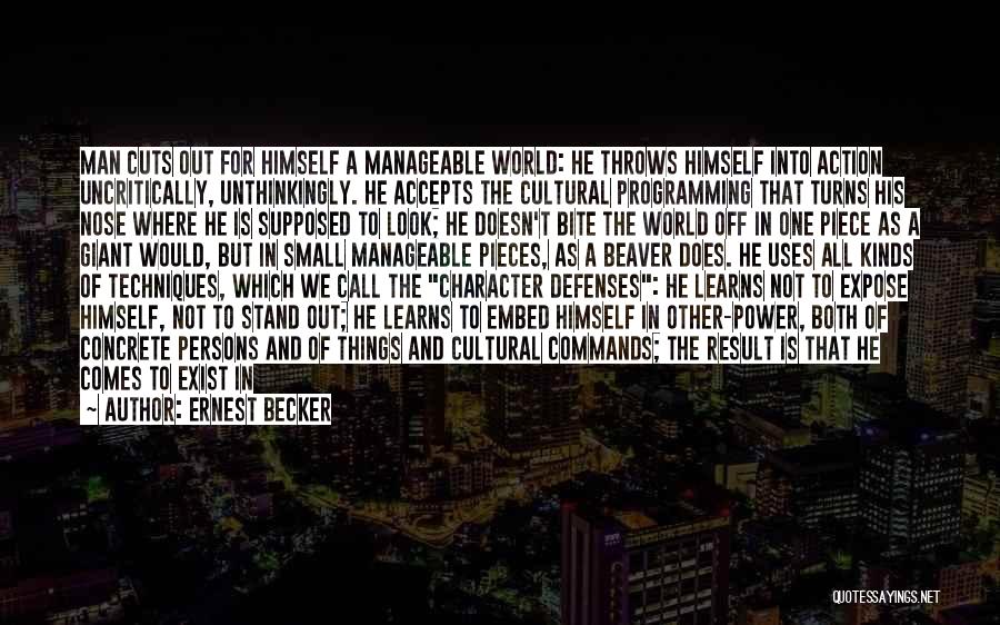 Ernest Becker Quotes: Man Cuts Out For Himself A Manageable World: He Throws Himself Into Action Uncritically, Unthinkingly. He Accepts The Cultural Programming