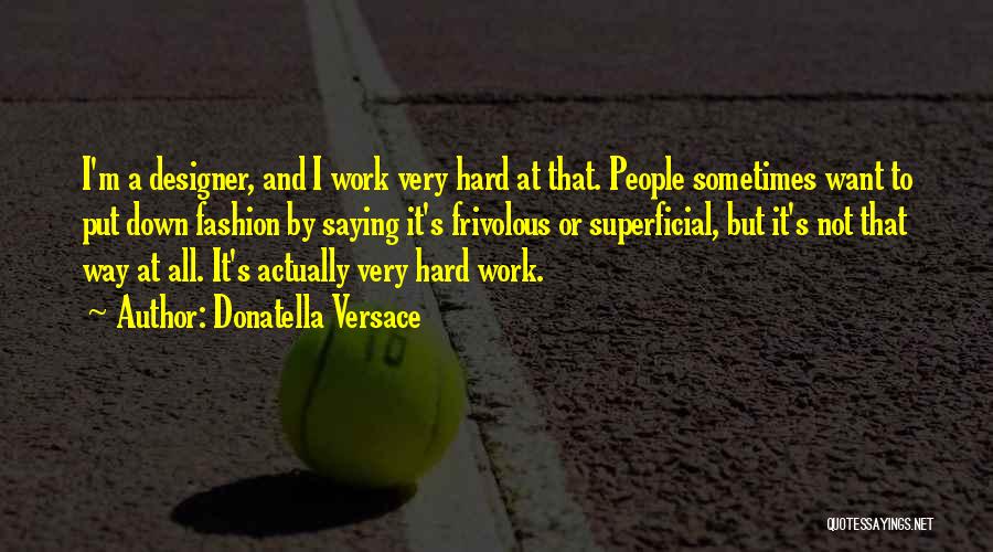 Donatella Versace Quotes: I'm A Designer, And I Work Very Hard At That. People Sometimes Want To Put Down Fashion By Saying It's