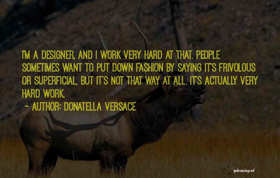 Donatella Versace Quotes: I'm A Designer, And I Work Very Hard At That. People Sometimes Want To Put Down Fashion By Saying It's