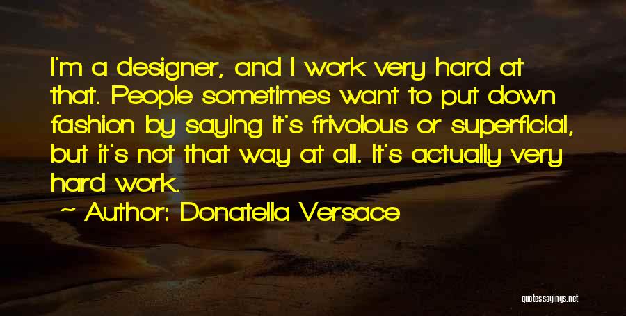 Donatella Versace Quotes: I'm A Designer, And I Work Very Hard At That. People Sometimes Want To Put Down Fashion By Saying It's