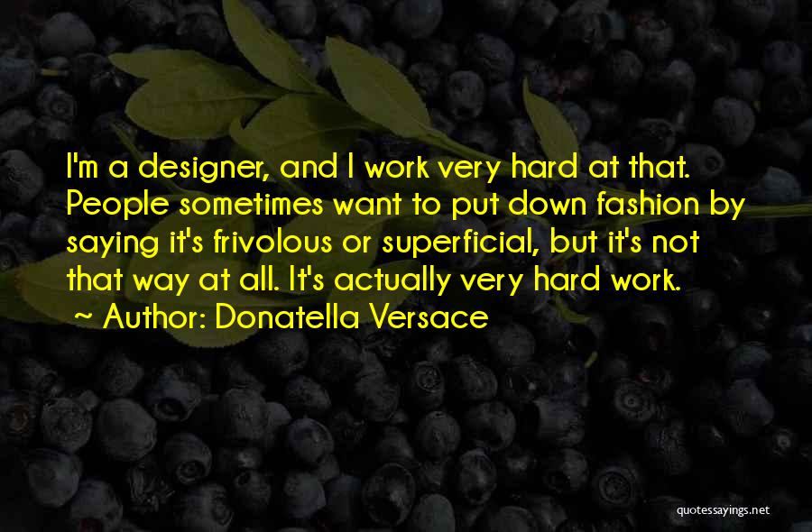 Donatella Versace Quotes: I'm A Designer, And I Work Very Hard At That. People Sometimes Want To Put Down Fashion By Saying It's