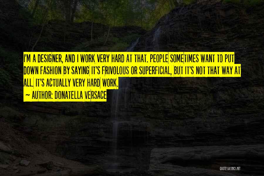 Donatella Versace Quotes: I'm A Designer, And I Work Very Hard At That. People Sometimes Want To Put Down Fashion By Saying It's