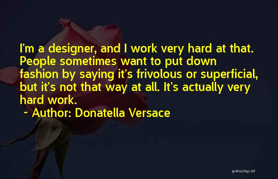 Donatella Versace Quotes: I'm A Designer, And I Work Very Hard At That. People Sometimes Want To Put Down Fashion By Saying It's