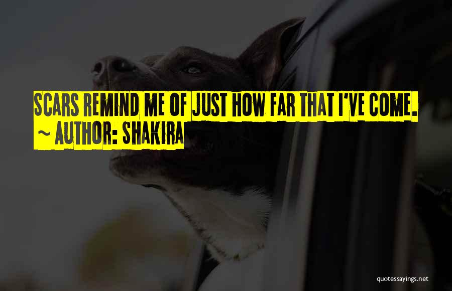 Shakira Quotes: Scars Remind Me Of Just How Far That I've Come.