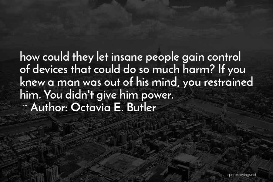 Octavia E. Butler Quotes: How Could They Let Insane People Gain Control Of Devices That Could Do So Much Harm? If You Knew A