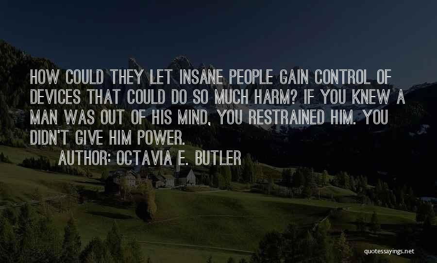 Octavia E. Butler Quotes: How Could They Let Insane People Gain Control Of Devices That Could Do So Much Harm? If You Knew A