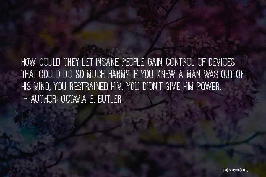 Octavia E. Butler Quotes: How Could They Let Insane People Gain Control Of Devices That Could Do So Much Harm? If You Knew A