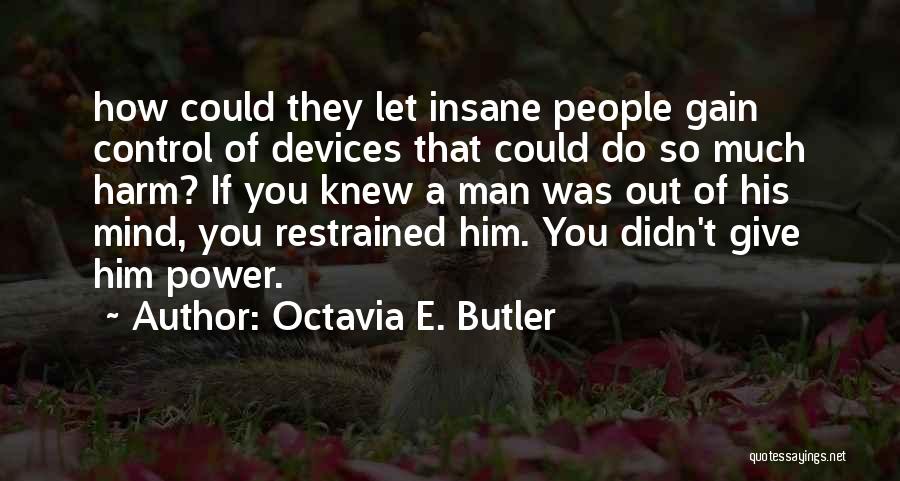 Octavia E. Butler Quotes: How Could They Let Insane People Gain Control Of Devices That Could Do So Much Harm? If You Knew A