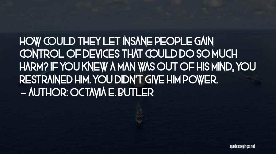 Octavia E. Butler Quotes: How Could They Let Insane People Gain Control Of Devices That Could Do So Much Harm? If You Knew A