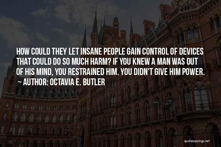 Octavia E. Butler Quotes: How Could They Let Insane People Gain Control Of Devices That Could Do So Much Harm? If You Knew A